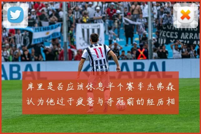 库里是否应该休息半个赛季杰弗森认为他过于疲惫与夺冠前的经历相似