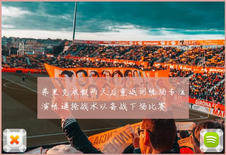 弗里克放假两天后重返训练场专注演练逼抢战术以备战下场比赛