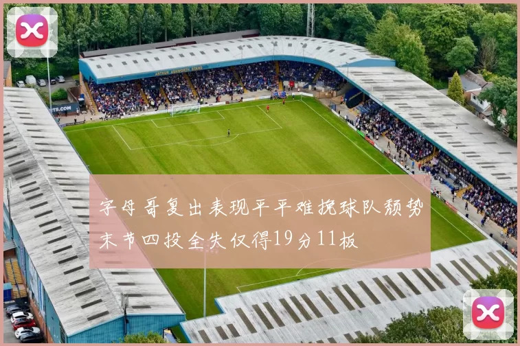 字母哥复出表现平平难挽球队颓势末节四投全失仅得19分11板