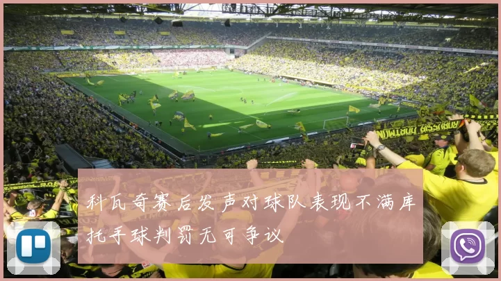 科瓦奇赛后发声对球队表现不满库托手球判罚无可争议