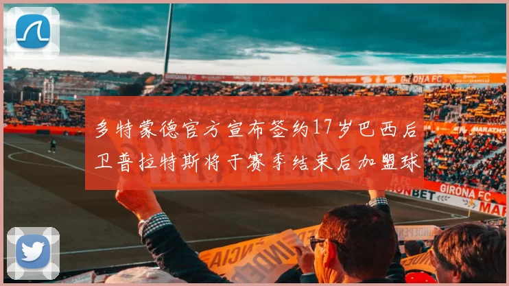 多特蒙德官方宣布签约17岁巴西后卫普拉特斯将于赛季结束后加盟球队