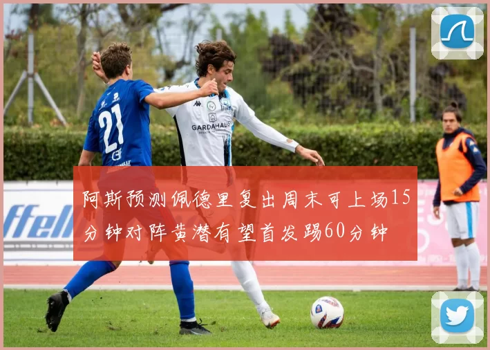阿斯预测佩德里复出周末可上场15分钟对阵黄潜有望首发踢60分钟