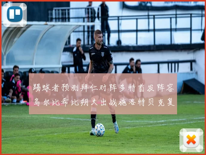 踢球者预测拜仁对阵多特首发阵容乌尔比希比朔夫出战施洛特贝克复出