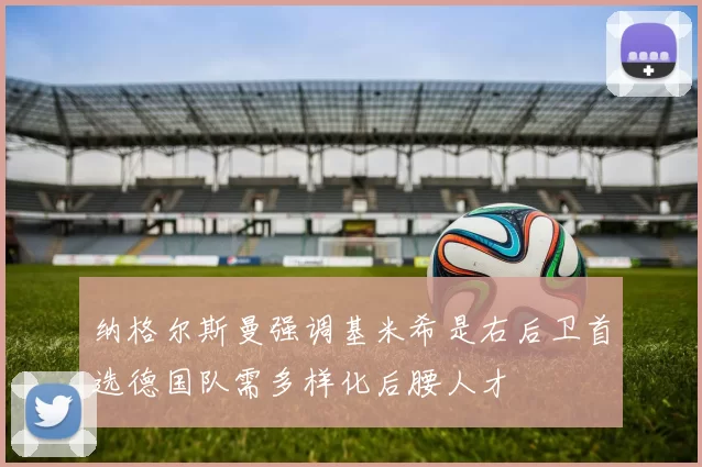 纳格尔斯曼强调基米希是右后卫首选德国队需多样化后腰人才