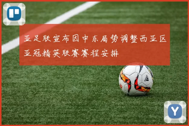 亚足联宣布因中东局势调整西亚区亚冠精英联赛赛程安排
