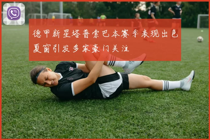 德甲新星塔普索巴本赛季表现出色夏窗引发多家豪门关注
