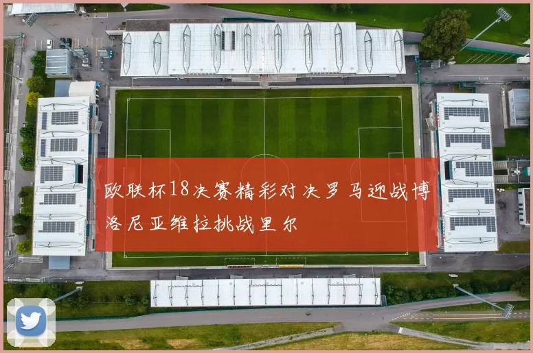欧联杯18决赛精彩对决罗马迎战博洛尼亚维拉挑战里尔