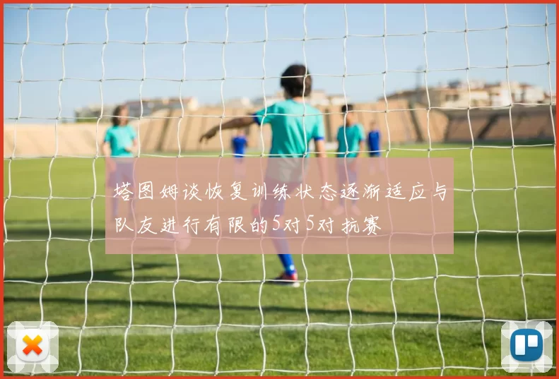 塔图姆谈恢复训练状态逐渐适应与队友进行有限的5对5对抗赛