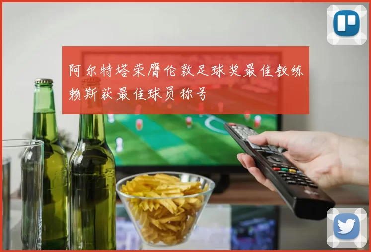 阿尔特塔荣膺伦敦足球奖最佳教练赖斯获最佳球员称号
